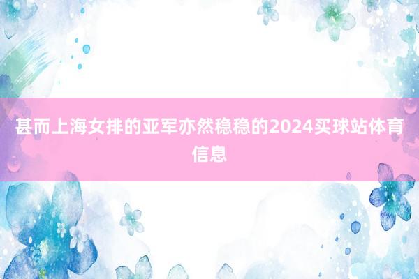 甚而上海女排的亚军亦然稳稳的2024买球站体育信息
