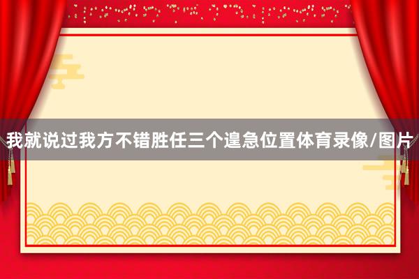 我就说过我方不错胜任三个遑急位置体育录像/图片