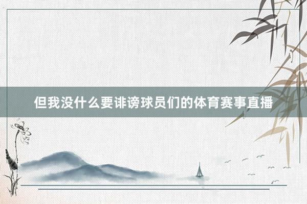 但我没什么要诽谤球员们的体育赛事直播