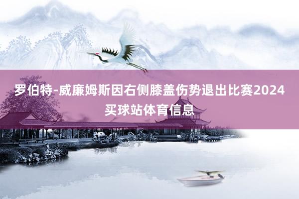 罗伯特-威廉姆斯因右侧膝盖伤势退出比赛2024买球站体育信息