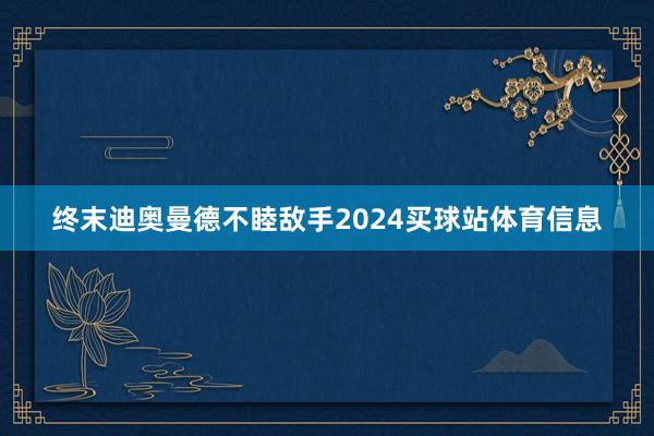 终末迪奥曼德不睦敌手2024买球站体育信息
