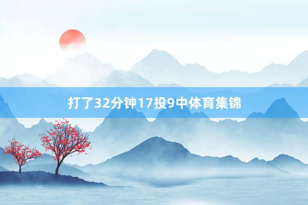打了32分钟17投9中体育集锦