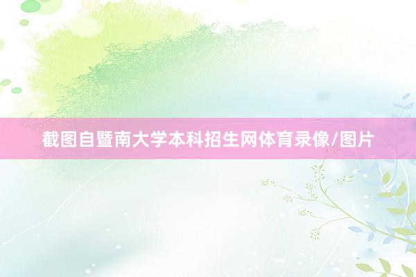 截图自暨南大学本科招生网体育录像/图片