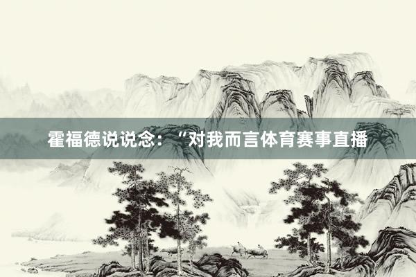 霍福德说说念：“对我而言体育赛事直播