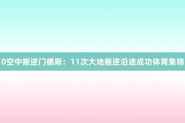 0空中叛逆门德斯：11次大地叛逆沿途成功体育集锦