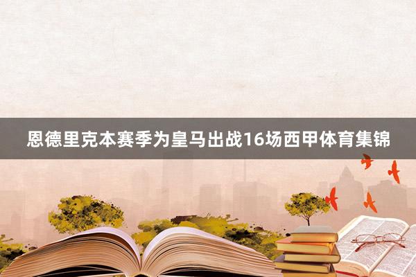 恩德里克本赛季为皇马出战16场西甲体育集锦
