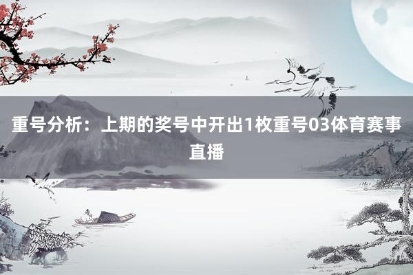 重号分析：上期的奖号中开出1枚重号03体育赛事直播