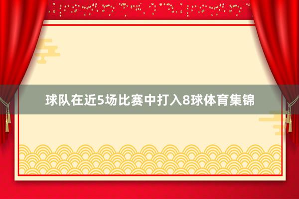 球队在近5场比赛中打入8球体育集锦