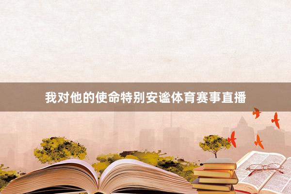 我对他的使命特别安谧体育赛事直播