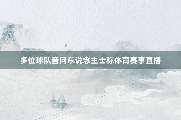 多位球队音问东说念主士称体育赛事直播