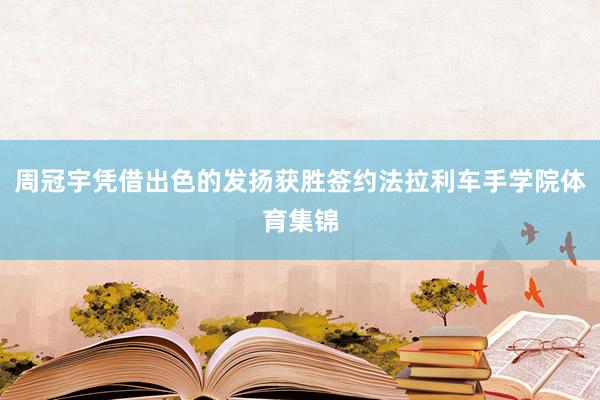 周冠宇凭借出色的发扬获胜签约法拉利车手学院体育集锦