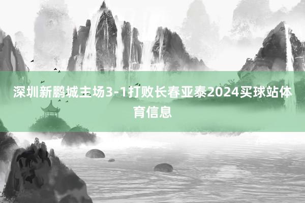 深圳新鹏城主场3-1打败长春亚泰2024买球站体育信息