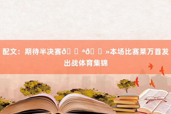 配文：期待半决赛💪🏻本场比赛莱万首发出战体育集锦