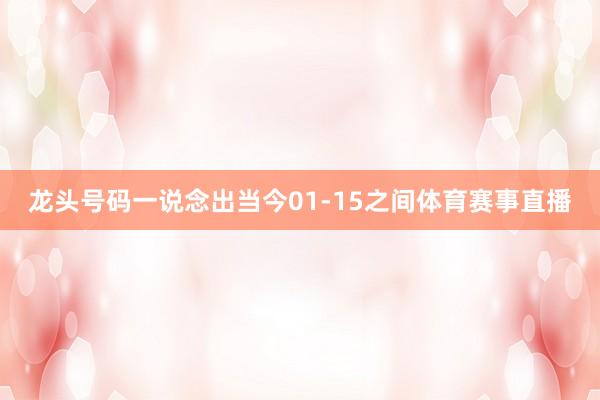 龙头号码一说念出当今01-15之间体育赛事直播