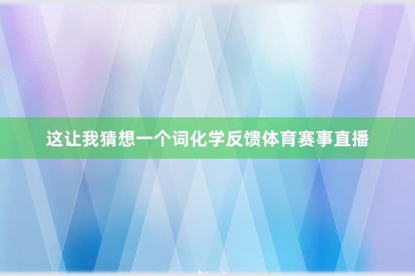 这让我猜想一个词化学反馈体育赛事直播