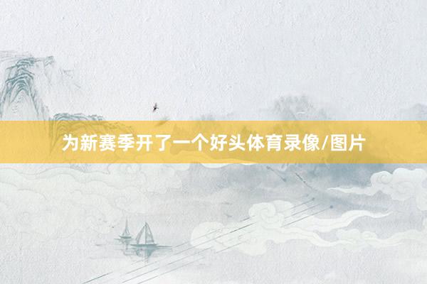 为新赛季开了一个好头体育录像/图片