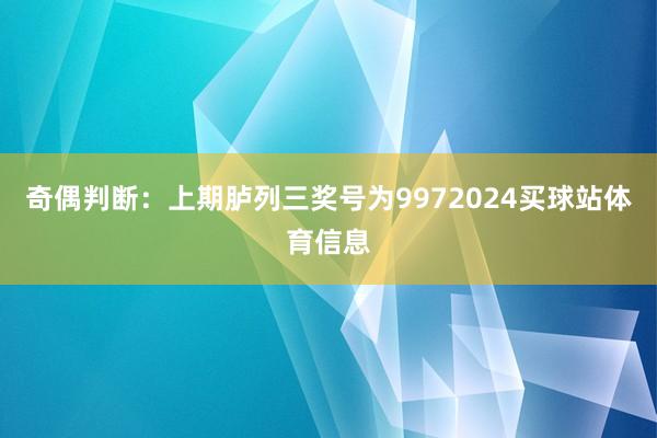 奇偶判断：上期胪列三奖号为9972024买球站体育信息