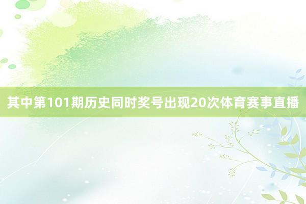 其中第101期历史同时奖号出现20次体育赛事直播