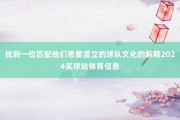 找到一位匹配他们思要竖立的球队文化的解释2024买球站体育信息