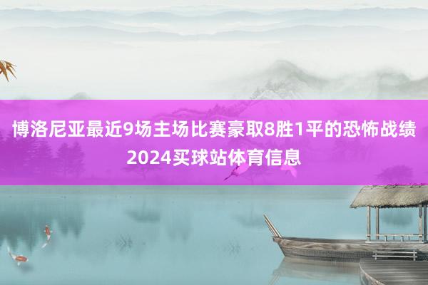 博洛尼亚最近9场主场比赛豪取8胜1平的恐怖战绩2024买球站体育信息