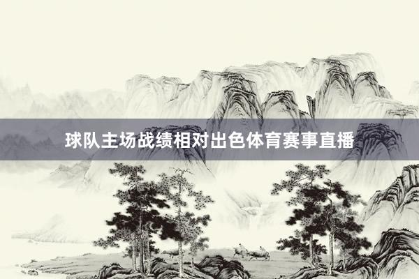球队主场战绩相对出色体育赛事直播