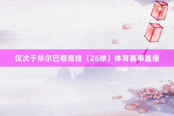 仅次于毕尔巴鄂竞技(26球)体育赛事直播