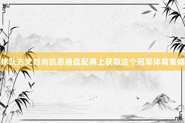球队方丈时尚凯恩通盘配得上获取这个冠军体育集锦