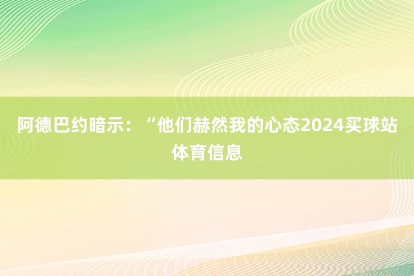 阿德巴约暗示：“他们赫然我的心态2024买球站体育信息