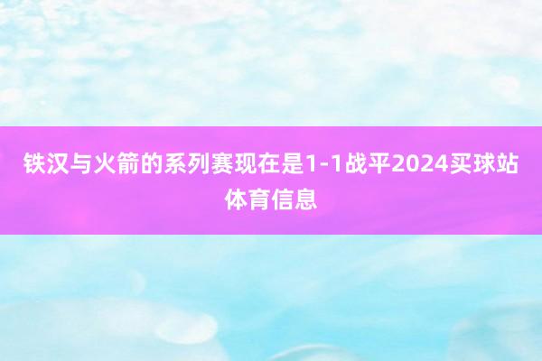 铁汉与火箭的系列赛现在是1-1战平2024买球站体育信息