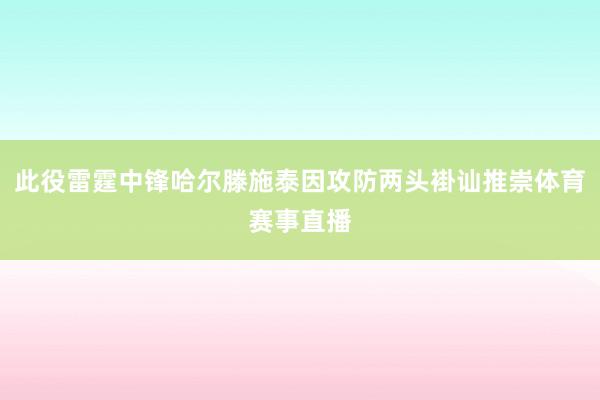 此役雷霆中锋哈尔滕施泰因攻防两头褂讪推崇体育赛事直播