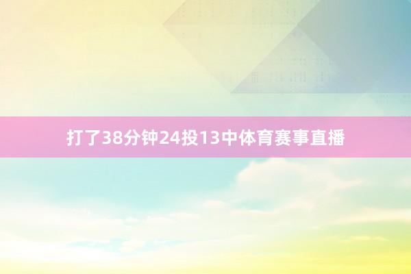 打了38分钟24投13中体育赛事直播