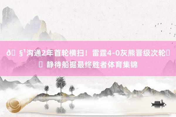 🧹沟通2年首轮横扫！雷霆4-0灰熊晋级次轮⚡️静待船掘最终胜者体育集锦