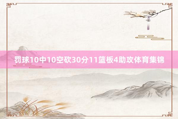 罚球10中10空砍30分11篮板4助攻体育集锦