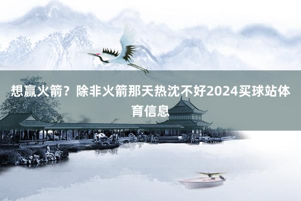 想赢火箭？除非火箭那天热沈不好2024买球站体育信息