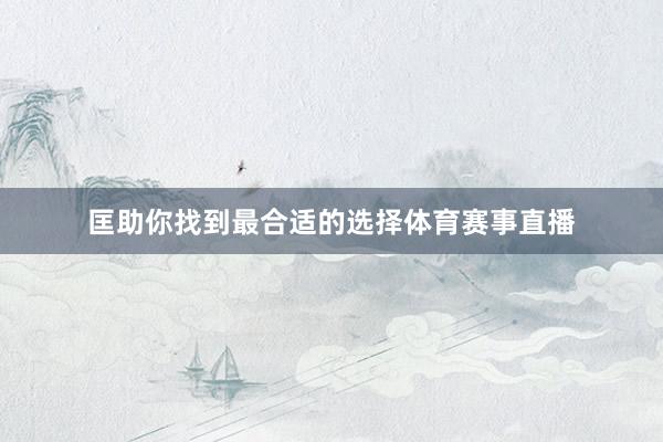 匡助你找到最合适的选择体育赛事直播