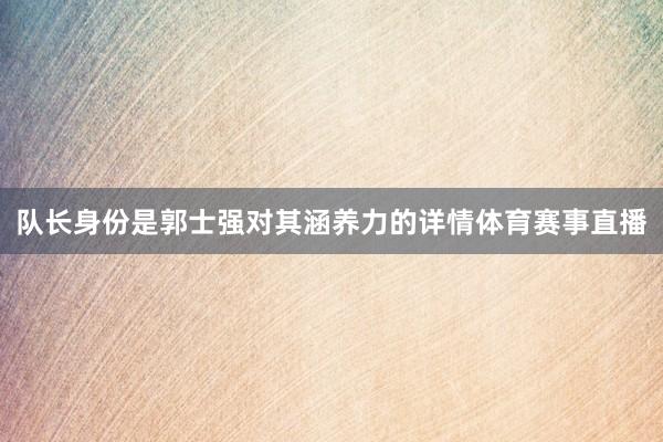 队长身份是郭士强对其涵养力的详情体育赛事直播