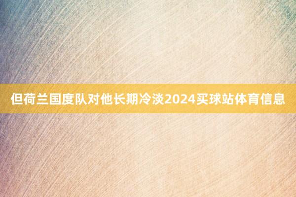 但荷兰国度队对他长期冷淡2024买球站体育信息