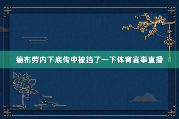 德布劳内下底传中被挡了一下体育赛事直播