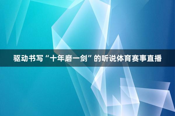驱动书写“十年磨一剑”的听说体育赛事直播