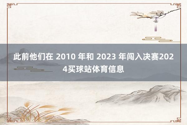 此前他们在 2010 年和 2023 年闯入决赛2024买球站体育信息
