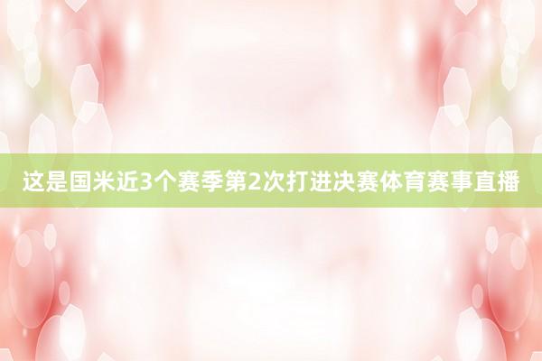 这是国米近3个赛季第2次打进决赛体育赛事直播