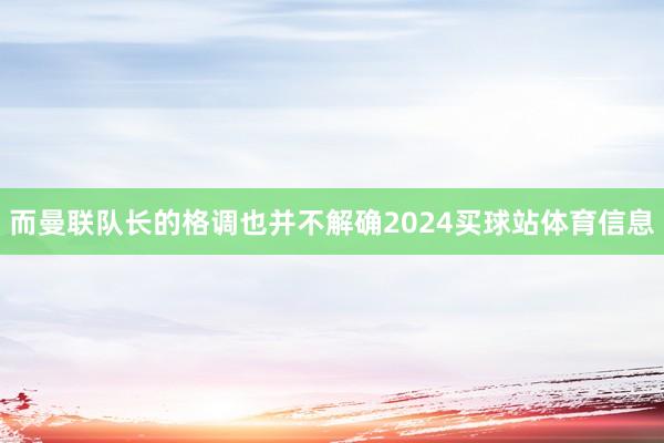 而曼联队长的格调也并不解确2024买球站体育信息