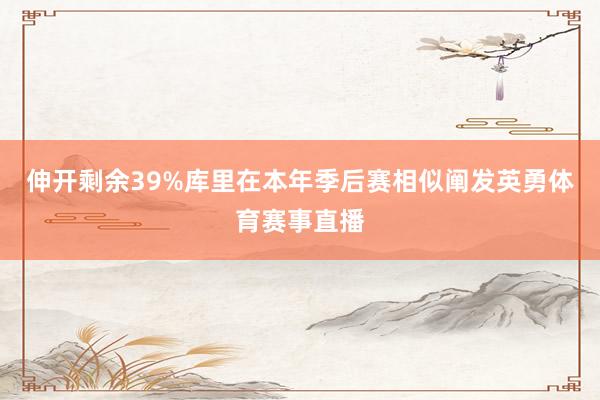 伸开剩余39%库里在本年季后赛相似阐发英勇体育赛事直播