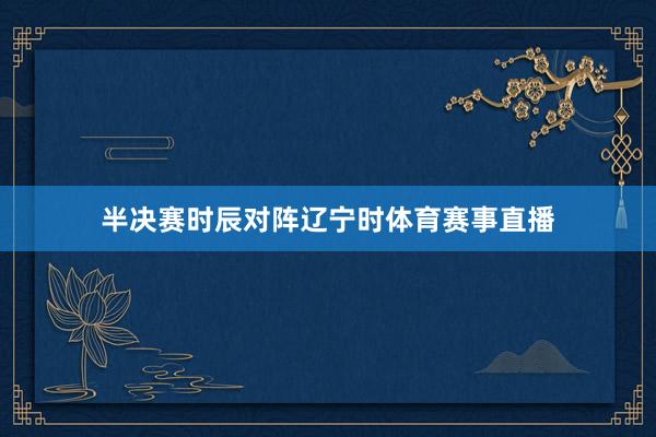 半决赛时辰对阵辽宁时体育赛事直播