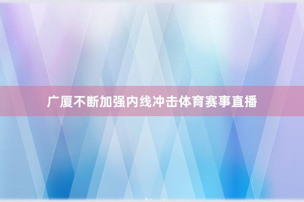 广厦不断加强内线冲击体育赛事直播