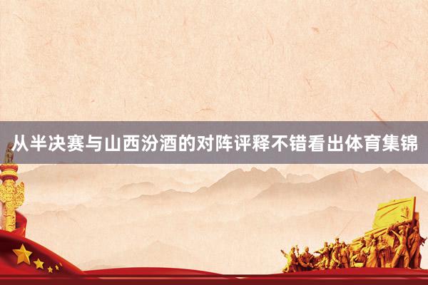 从半决赛与山西汾酒的对阵评释不错看出体育集锦