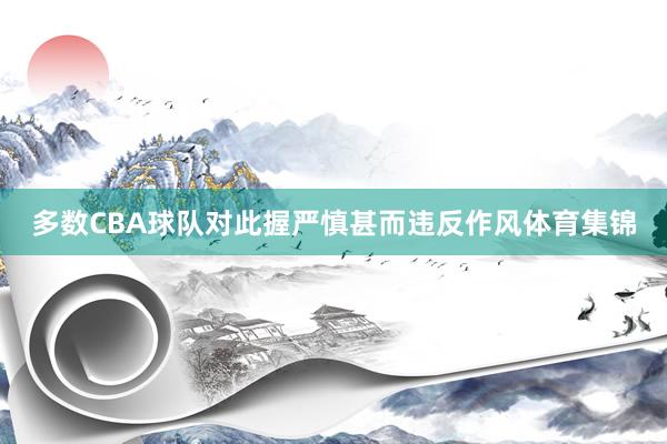 多数CBA球队对此握严慎甚而违反作风体育集锦