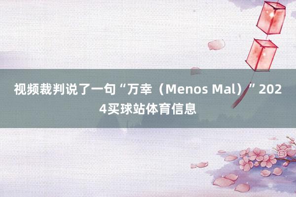 视频裁判说了一句“万幸（Menos Mal）”2024买球站体育信息