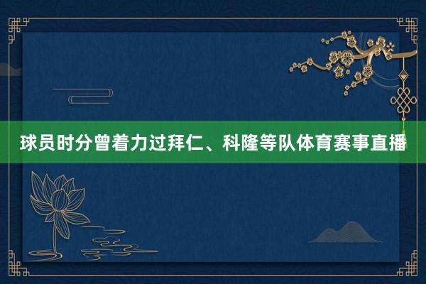 球员时分曾着力过拜仁、科隆等队体育赛事直播