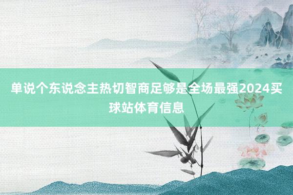 单说个东说念主热切智商足够是全场最强2024买球站体育信息